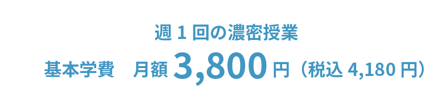 週1回の濃密授業 基本学費　月額3,800円（税込4,180円）